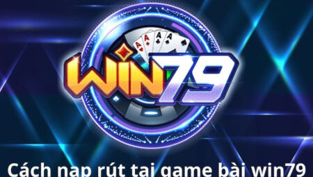 nạp rút tiền Win79